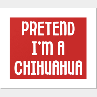 Pretend I'm A Chihuahua Posters and Art